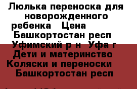 Люлька-переноска для новорожденного ребенка › Цена ­ 2 000 - Башкортостан респ., Уфимский р-н, Уфа г. Дети и материнство » Коляски и переноски   . Башкортостан респ.